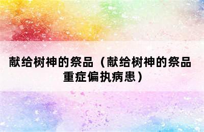 献给树神的祭品（献给树神的祭品 重症偏执病患）